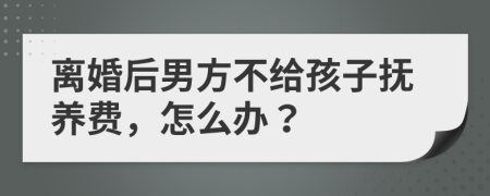 離婚后男方不給孩子撫養(yǎng)費(fèi)，怎么辦？