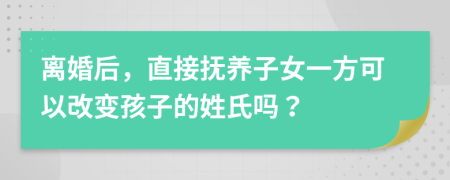 離婚后，直接撫養(yǎng)子女一方可以改變孩子的姓氏嗎？