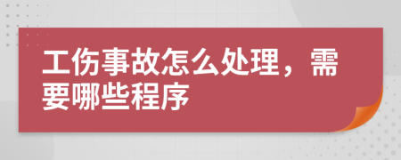 工傷事故怎么處理，需要哪些程序
