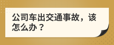 公司車出交通事故，該怎么辦？