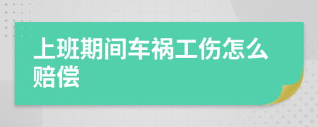 上班期間車禍工傷怎么賠償