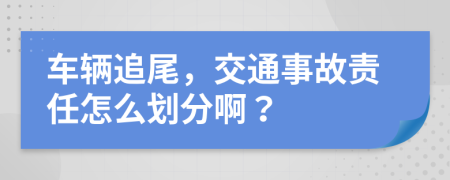 車輛追尾，交通事故責(zé)任怎么劃分??？