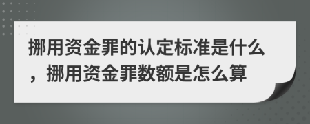 挪用資金罪的認定標準是什么，挪用資金罪數(shù)額是怎么算