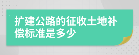 擴建公路的征收土地補償標準是多少