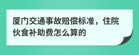 廈門(mén)交通事故賠償標(biāo)準(zhǔn)，住院伙食補(bǔ)助費(fèi)怎么算的