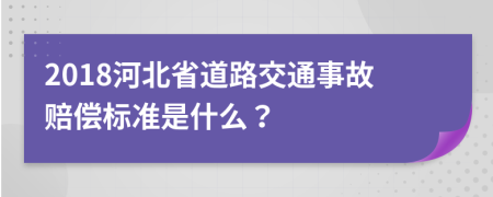 2018河北省道路交通事故賠償標準是什么？
