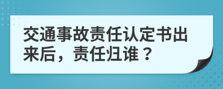 交通事故責(zé)任認(rèn)定書出來后，責(zé)任歸誰？