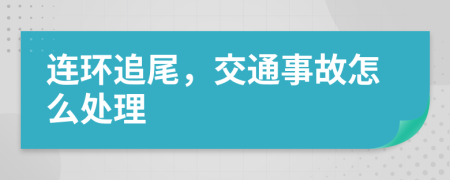 連環(huán)追尾，交通事故怎么處理