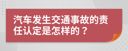 汽車發(fā)生交通事故的責任認定是怎樣的？