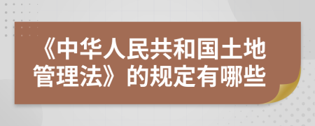 《中華人民共和國土地管理法》的規(guī)定有哪些
