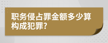 職務侵占罪金額多少算構(gòu)成犯罪?