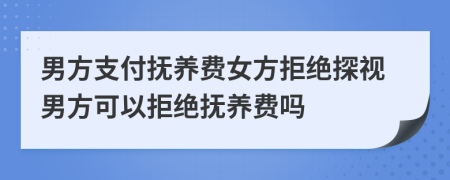 男方支付撫養(yǎng)費女方拒絕探視男方可以拒絕撫養(yǎng)費嗎