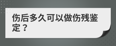 傷后多久可以做傷殘鑒定？