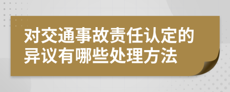 對(duì)交通事故責(zé)任認(rèn)定的異議有哪些處理方法