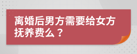 離婚后男方需要給女方撫養(yǎng)費么？
