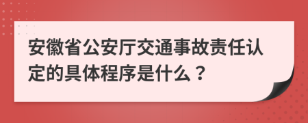 安徽省公安廳交通事故責(zé)任認(rèn)定的具體程序是什么？