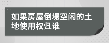 如果房屋倒塌空閑的土地使用權(quán)歸誰