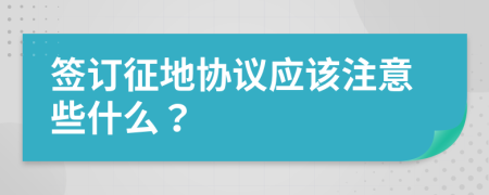 簽訂征地協(xié)議應(yīng)該注意些什么？