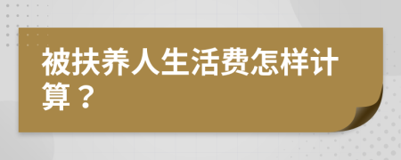 被扶養(yǎng)人生活費怎樣計算？