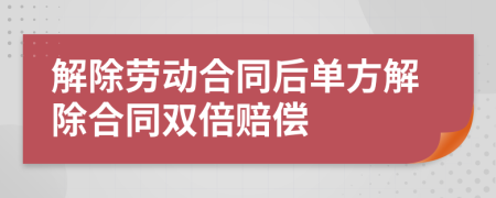 解除勞動(dòng)合同后單方解除合同雙倍賠償