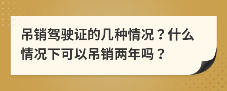 吊銷駕駛證的幾種情況？什么情況下可以吊銷兩年嗎？