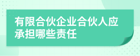 有限合伙企業(yè)合伙人應(yīng)承擔(dān)哪些責(zé)任