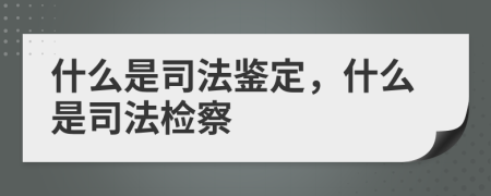 什么是司法鑒定，什么是司法檢察