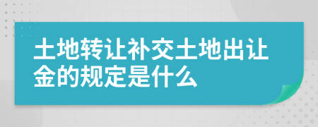 土地轉(zhuǎn)讓補(bǔ)交土地出讓金的規(guī)定是什么