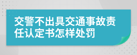 交警不出具交通事故責任認定書怎樣處罰