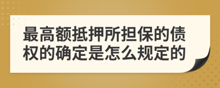 最高額抵押所擔保的債權(quán)的確定是怎么規(guī)定的