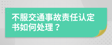 不服交通事故責任認定書如何處理？