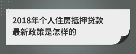2018年個人住房抵押貸款最新政策是怎樣的