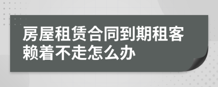 房屋租賃合同到期租客賴著不走怎么辦