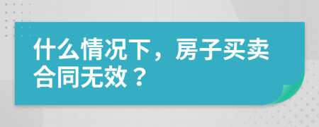 什么情況下，房子買賣合同無效？