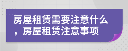 房屋租賃需要注意什么，房屋租賃注意事項