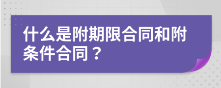 什么是附期限合同和附條件合同？