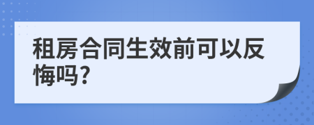 租房合同生效前可以反悔嗎?