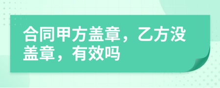 合同甲方蓋章，乙方?jīng)]蓋章，有效嗎