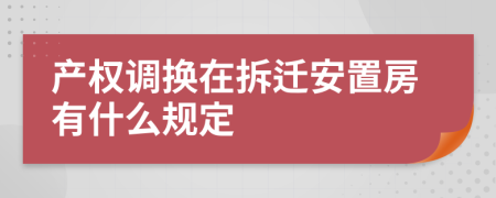 產(chǎn)權(quán)調(diào)換在拆遷安置房有什么規(guī)定