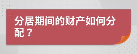 分居期間的財產如何分配？