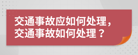 交通事故應(yīng)如何處理，交通事故如何處理？