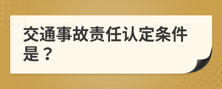 交通事故責(zé)任認(rèn)定條件是？