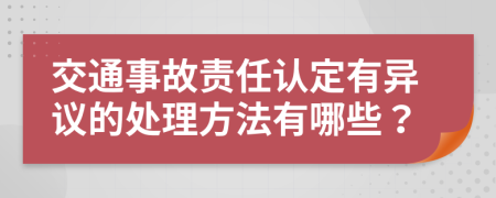 交通事故責(zé)任認(rèn)定有異議的處理方法有哪些？