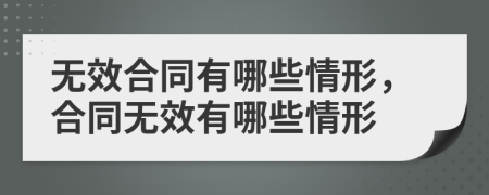 無效合同有哪些情形，合同無效有哪些情形