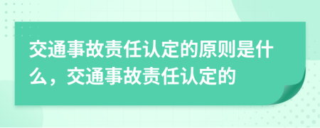交通事故責(zé)任認(rèn)定的原則是什么，交通事故責(zé)任認(rèn)定的