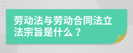 勞動法與勞動合同法立法宗旨是什么？