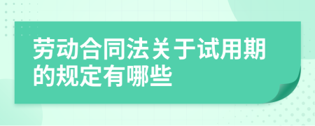 勞動(dòng)合同法關(guān)于試用期的規(guī)定有哪些