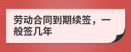 勞動(dòng)合同到期續(xù)簽，一般簽幾年