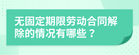 無固定期限勞動合同解除的情況有哪些？