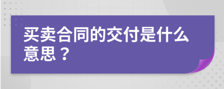 買賣合同的交付是什么意思？